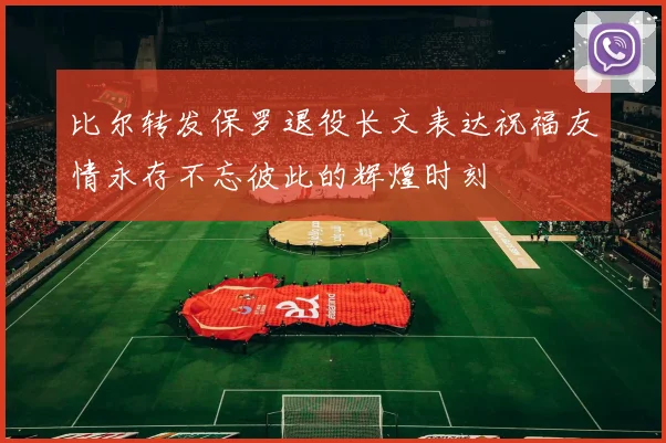 比尔转发保罗退役长文表达祝福友情永存不忘彼此的辉煌时刻